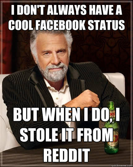 I don't always have a cool facebook status but when i do, i stole it from reddit  The Most Interesting Man In The World