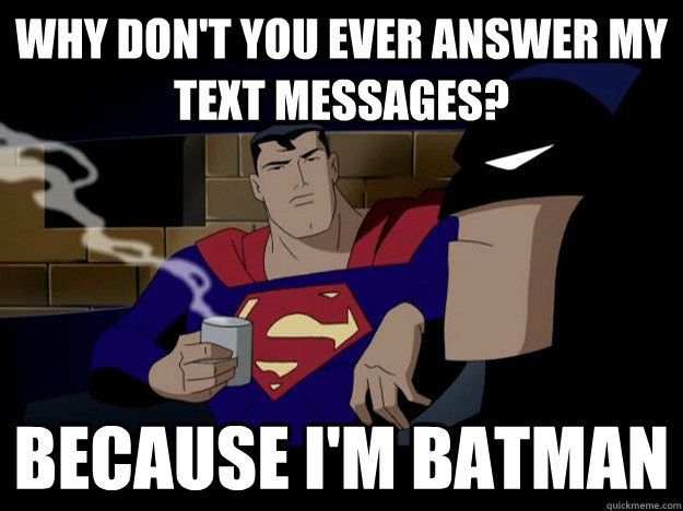 why don't you ever answer my text messages? because i'm batman - why don't you ever answer my text messages? because i'm batman  Batman and Superman