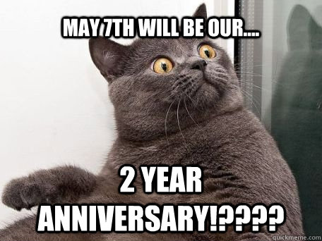 May 7th will be our.... 2 year anniversary!????  conspiracy cat