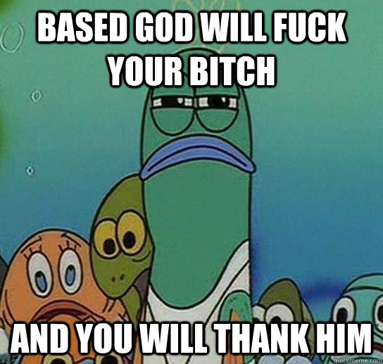 Based God will fuck your bitch and you will thank him  Serious fish SpongeBob