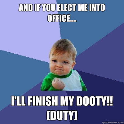 And if you elect me into Office.... I'll finish My Dooty!! (Duty)  Success Kid