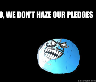 No, we don't haze our pledges - No, we don't haze our pledges  Liar Rage Face