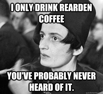 I only drink Rearden Coffee You've probably never heard of it.  Hipster Ayn Rand