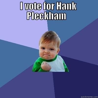 Voting meme - I VOTE FOR HANK PLECKHAM    Success Kid