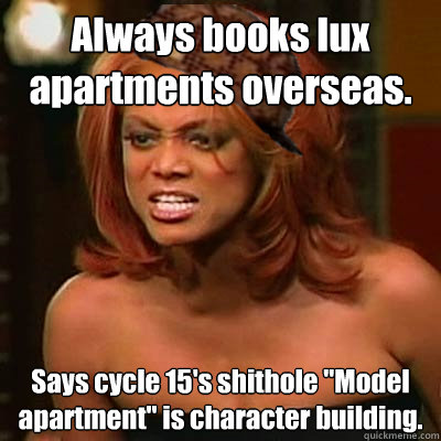 Always books lux apartments overseas. Says cycle 15's shithole 