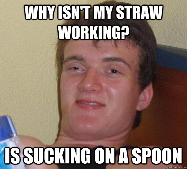 Why isn't my straw working? is sucking on a spoon  10 Guy