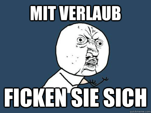 Mit Verlaub Ficken sie sich  - Mit Verlaub Ficken sie sich   Y U No