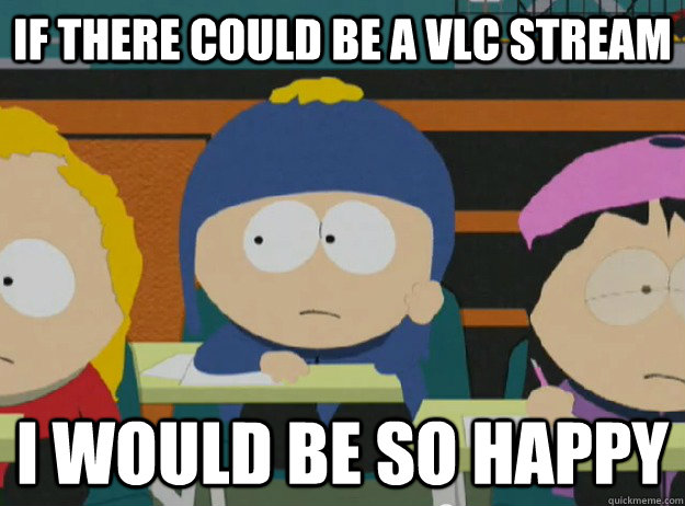 If there could be a vlc stream i would be so happy - If there could be a vlc stream i would be so happy  Misc