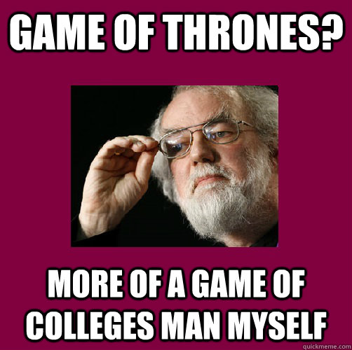 Game of thrones? More of a game of colleges man myself  