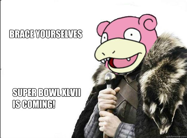 Brace yourselves super bowl xlvii is coming! - Brace yourselves super bowl xlvii is coming!  Imminent Slowpoke