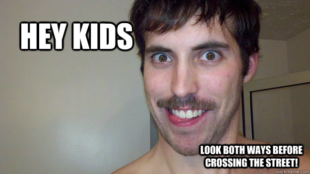 Hey Kids Look both ways before crossing the street! - Hey Kids Look both ways before crossing the street!  pedostache