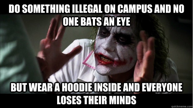 Do something illegal on campus and no one bats an eye But wear a hoodie inside and everyone loses their minds  Joker Mind Loss