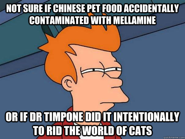 Not sure if chinese pet food accidentally contaminated with mellamine Or if Dr timpone did it intentionally to rid the world of cats  Futurama Fry