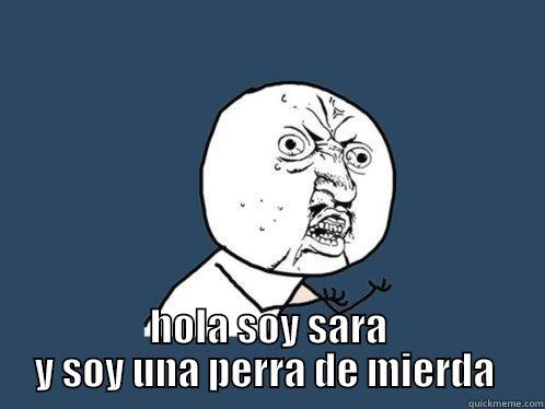  HOLA SOY SARA Y SOY UNA PERRA DE MIERDA  Y U No