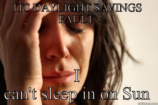 ITS DAYLIGHT SAVINGS FAULT  I CAN'T SLEEP IN ON SUNDAY  First World Problems