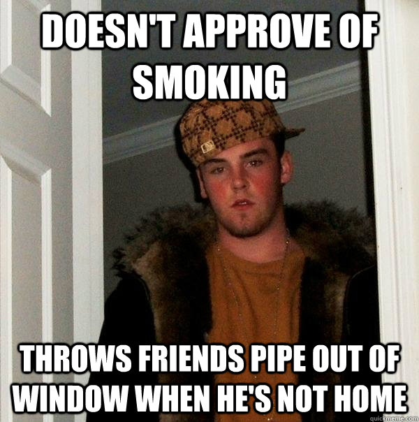 Doesn't approve of smoking throws friends pipe out of window when he's not home  Scumbag Steve