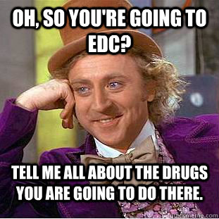 Oh, so you're going to EDC? Tell me all about the drugs you are going to do there. - Oh, so you're going to EDC? Tell me all about the drugs you are going to do there.  Condescending Wonka