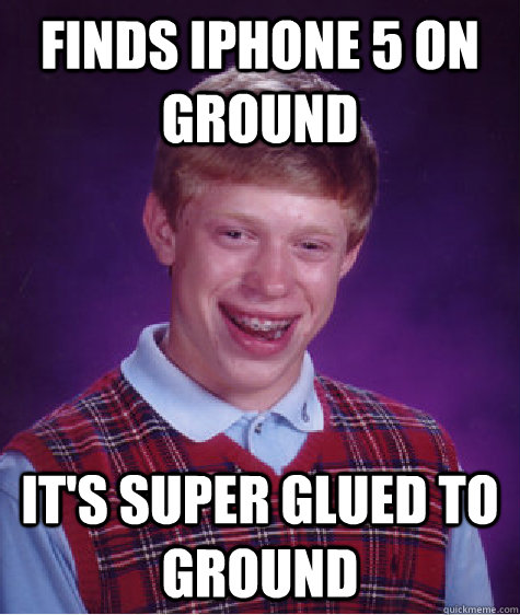Finds iPhone 5 on ground It's super glued to Ground  Bad Luck Brian