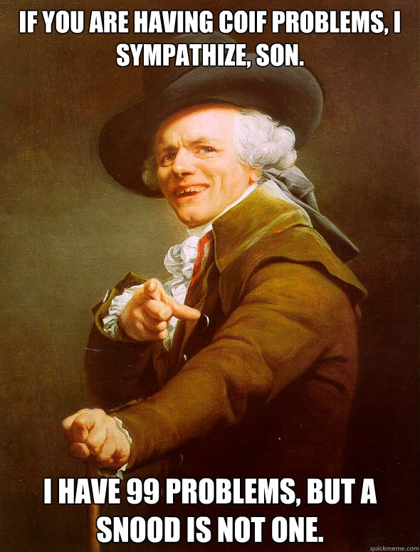 If you are having coif problems, I sympathize, son. I have 99 problems, but a snood is not one. - If you are having coif problems, I sympathize, son. I have 99 problems, but a snood is not one.  Joseph Ducreux