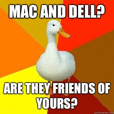 MAC AND DELL? ARE THEY FRIENDS OF YOURS?  Tech Impaired Duck