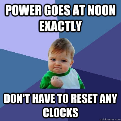 Power goes at noon exactly don't have to reset any clocks  Success Kid