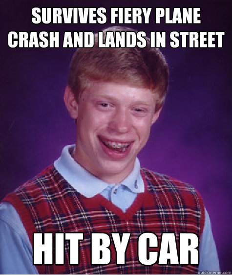 Survives fiery plane crash and lands in street Hit by car  Bad Luck Brian