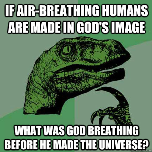 if air-breathing humans are made in god's image what was god breathing before he made the universe? - if air-breathing humans are made in god's image what was god breathing before he made the universe?  Philosoraptor