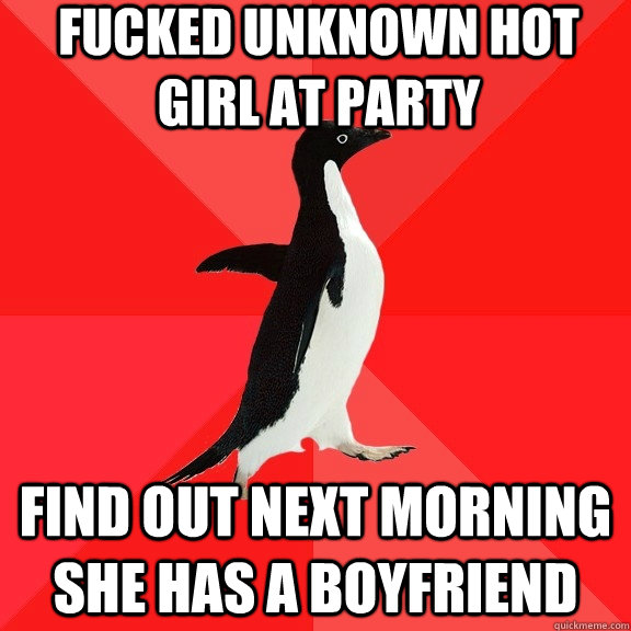 fucked unknown hot girl at party find out next morning she has a boyfriend  Socially Awesome Penguin