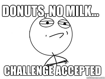 Donuts, no milk... Challenge Accepted - Donuts, no milk... Challenge Accepted  Challenge Accepted