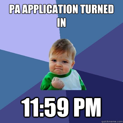 PA Application turned in 11:59 pm  Success Kid