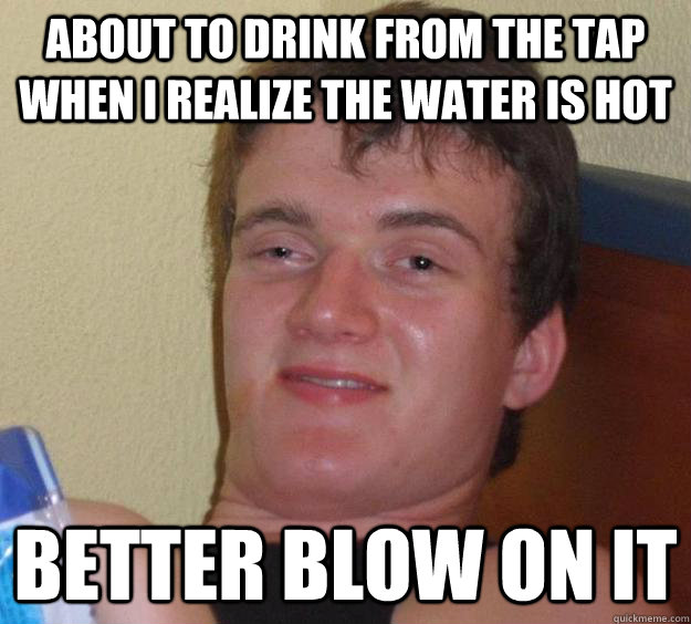 About to drink from the tap when i realize the water is hot Better blow on it - About to drink from the tap when i realize the water is hot Better blow on it  10 Guy