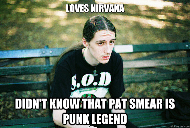 Loves Nirvana Didn't know that Pat Smear is punk legend  First World Metal Problems