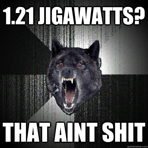 1.21 jigawatts? that aint shit - 1.21 jigawatts? that aint shit  Insanity Wolf