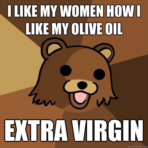 i like my women how i like my olive oil Extra virgin  Pedobear