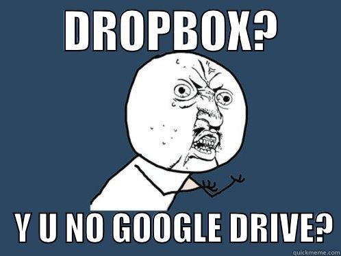        DROPBOX?           Y U NO GOOGLE DRIVE? Y U No