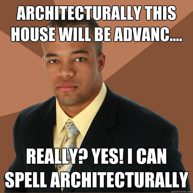 Architecturally this house will be advanc.... Really? Yes! I can spell architecturally  Successful Black Man