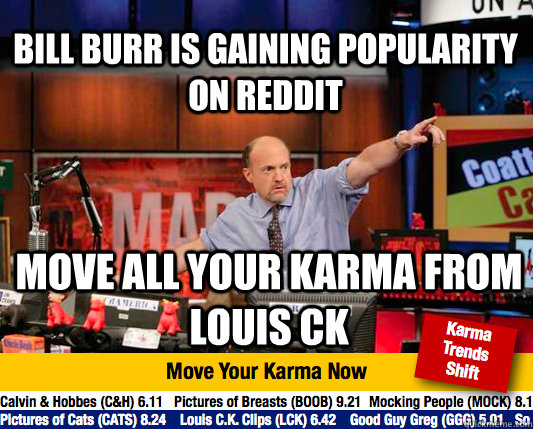 Bill Burr is gaining popularity on reddit Move all your karma from Louis ck  Mad Karma with Jim Cramer