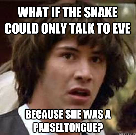 What if the snake could only talk to Eve   Because she was a parseltongue?  conspiracy keanu