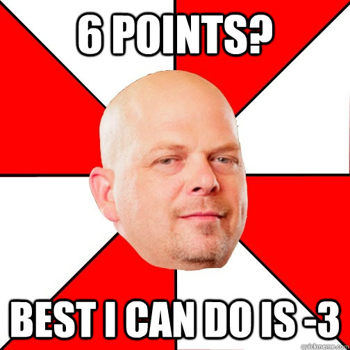 6 points? Best I can do is -3 - 6 points? Best I can do is -3  Pawn Star