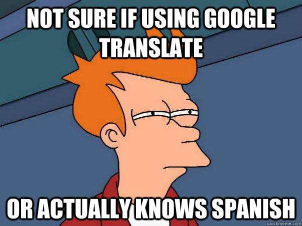 Not sure if using google translate Or actually knows spanish  Futurama Fry