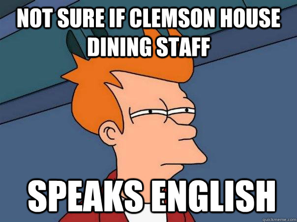 Not sure if clemson house dining staff  speaks english  Futurama Fry