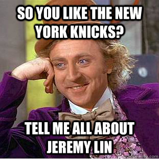 So you like the New York Knicks? Tell me all about Jeremy Lin - So you like the New York Knicks? Tell me all about Jeremy Lin  Condescending Wonka