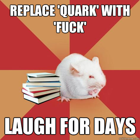 replace 'quark' with 'fuck' laugh for days  Science Major Mouse