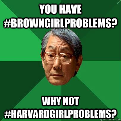 You have #BrownGirlProblems? Why not #HarvardGirlProblems?  High Expectations Asian Father