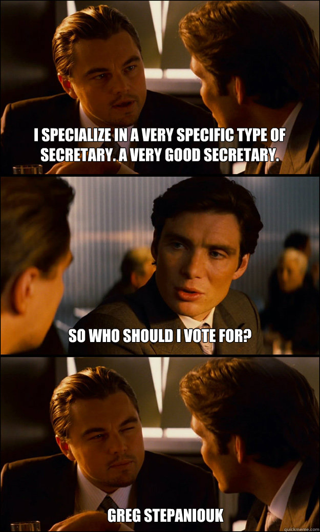 I specialize in a very specific type of secretary. A very good secretary. So who should i vote for? Greg Stepaniouk  Inception