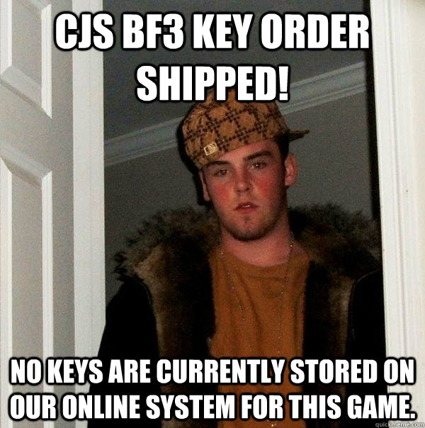 CJS BF3 key order shipped! No keys are currently stored on our online system for this game. - CJS BF3 key order shipped! No keys are currently stored on our online system for this game.  Scumbag Steve