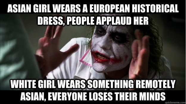 Asian girl wears a European historical dress, people applaud her White girl wears something remotely Asian, everyone loses their minds  Joker Mind Loss