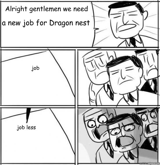 Alright gentlemen we need a new job for Dragon nest job job less - Alright gentlemen we need a new job for Dragon nest job job less  alright gentlemen