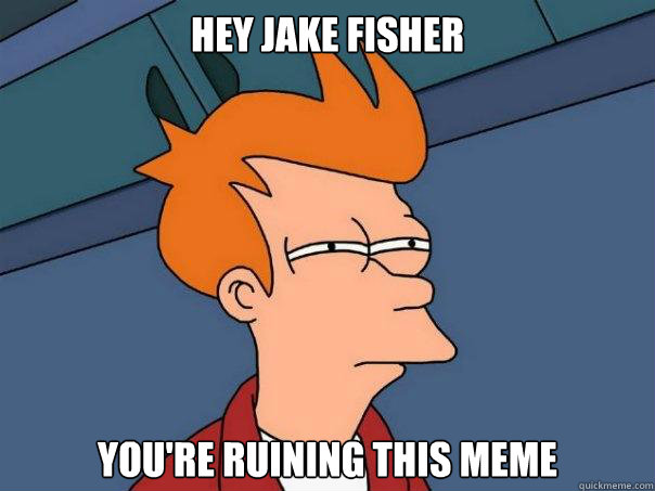 Hey Jake Fisher You're ruining this meme  Futurama Fry