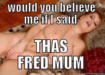 WOULD YOU BELIEVE ME IF I SAID  THAS FRED MUM Misc